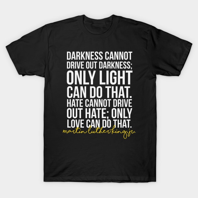 Darkness Cannot Drive Out Darkness T-Shirt by kathleenjanedesigns